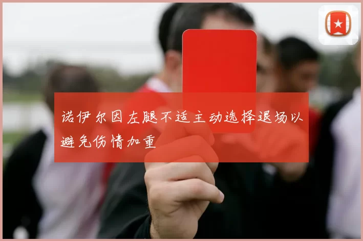 诺伊尔因左腿不适主动选择退场以避免伤情加重